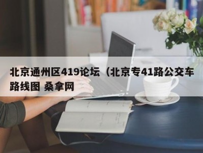 苏州北京通州区419论坛（北京专41路公交车路线图 桑拿网