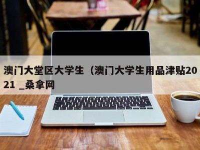 苏州澳门大堂区大学生（澳门大学生用品津贴2021 _桑拿网