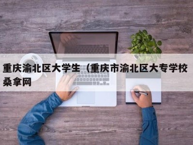 苏州重庆渝北区大学生（重庆市渝北区大专学校 桑拿网