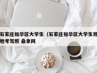 苏州石家庄裕华区大学生（石家庄裕华区大学生异地考驾照 桑拿网