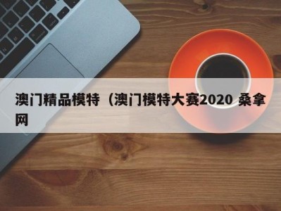 苏州澳门精品模特（澳门模特大赛2020 桑拿网