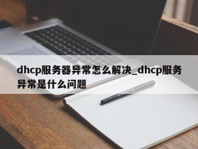 苏州dhcp服务器异常怎么解决_dhcp服务异常是什么问题 