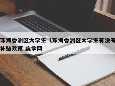 苏州珠海香洲区大学生（珠海香洲区大学生有没有补贴政策 桑拿网