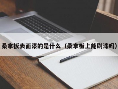 苏州桑拿板表面漆的是什么（桑拿板上能刷漆吗）