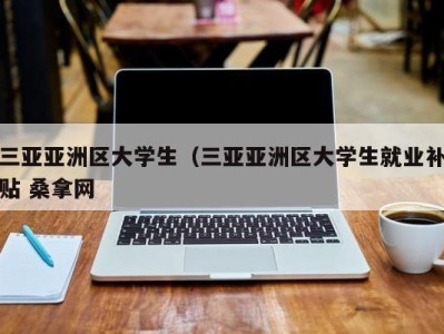 苏州三亚亚洲区大学生（三亚亚洲区大学生就业补贴 桑拿网