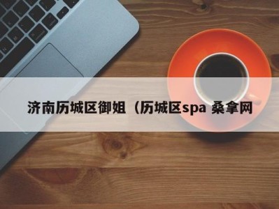 苏州济南历城区御姐（历城区spa 桑拿网