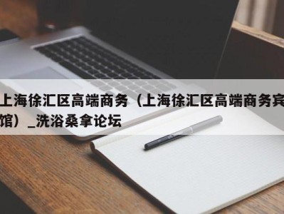 苏州上海徐汇区高端商务（上海徐汇区高端商务宾馆）_洗浴桑拿论坛