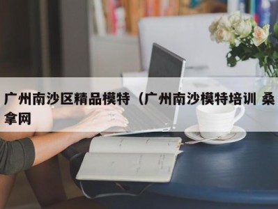 苏州广州南沙区精品模特（广州南沙模特培训 桑拿网