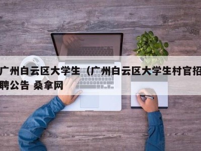 苏州广州白云区大学生（广州白云区大学生村官招聘公告 桑拿网