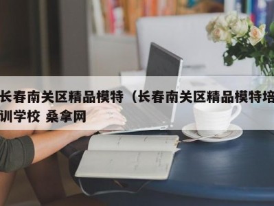 苏州长春南关区精品模特（长春南关区精品模特培训学校 桑拿网