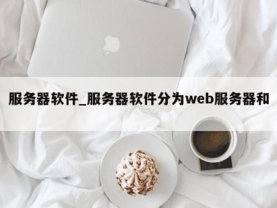 苏州服务器软件_服务器软件分为web服务器和 