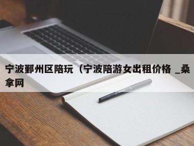 苏州宁波鄞州区陪玩（宁波陪游女出租价格 _桑拿网