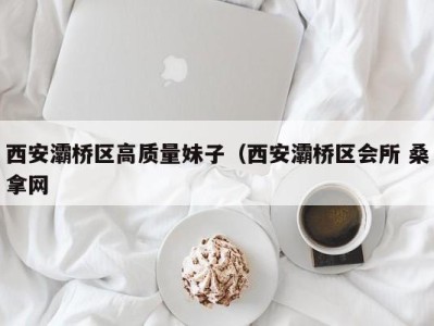 苏州西安灞桥区高质量妹子（西安灞桥区会所 桑拿网