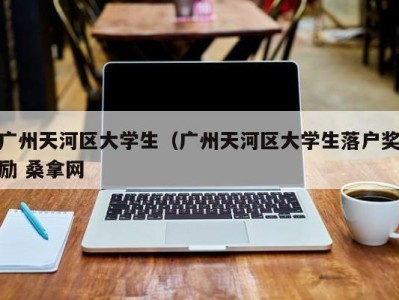 苏州广州天河区大学生（广州天河区大学生落户奖励 桑拿网