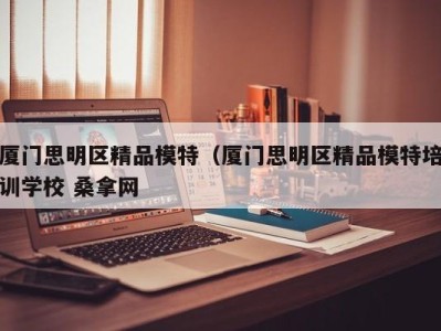 苏州厦门思明区精品模特（厦门思明区精品模特培训学校 桑拿网