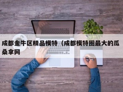 苏州成都金牛区精品模特（成都模特圈最大的瓜 桑拿网