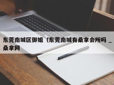 苏州东莞南城区御姐（东莞南城有桑拿会所吗 _桑拿网