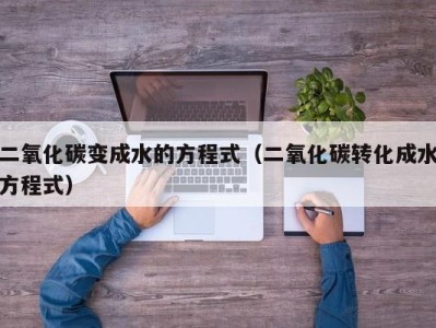 苏州二氧化碳变成水的方程式（二氧化碳转化成水方程式）