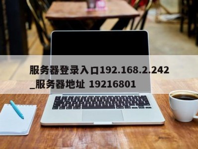 苏州服务器登录入口192.168.2.242_服务器地址 19216801 