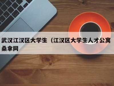 苏州武汉江汉区大学生（江汉区大学生人才公寓 桑拿网