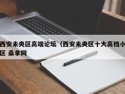 苏州西安未央区高端论坛（西安未央区十大高档小区 桑拿网