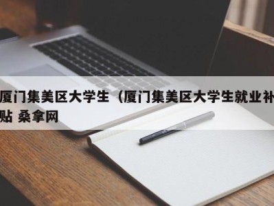 苏州厦门集美区大学生（厦门集美区大学生就业补贴 桑拿网