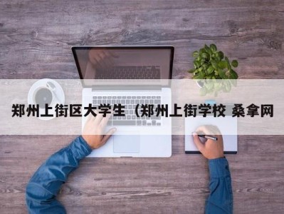 苏州郑州上街区大学生（郑州上街学校 桑拿网