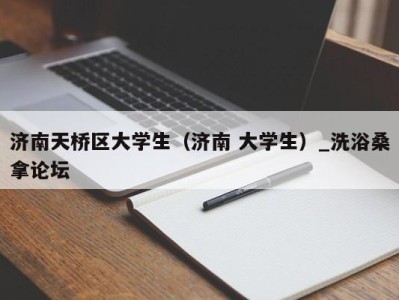 苏州济南天桥区大学生（济南 大学生）_洗浴桑拿论坛