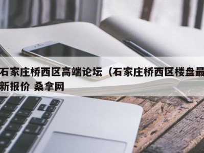 苏州石家庄桥西区高端论坛（石家庄桥西区楼盘最新报价 桑拿网