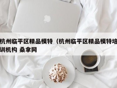 苏州杭州临平区精品模特（杭州临平区精品模特培训机构 桑拿网