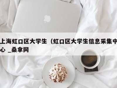 苏州上海虹口区大学生（虹口区大学生信息采集中心 _桑拿网