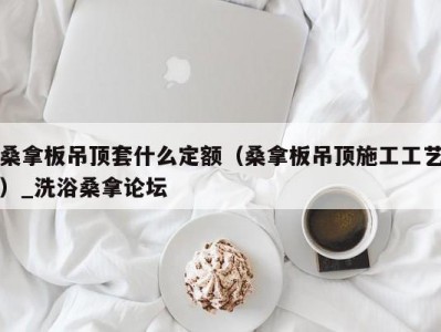 苏州桑拿板吊顶套什么定额（桑拿板吊顶施工工艺）_洗浴桑拿论坛