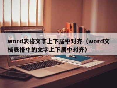 苏州word表格文字上下居中对齐（word文档表格中的文字上下居中对齐）