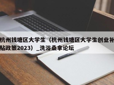 苏州杭州钱塘区大学生（杭州钱塘区大学生创业补贴政策2023）_洗浴桑拿论坛