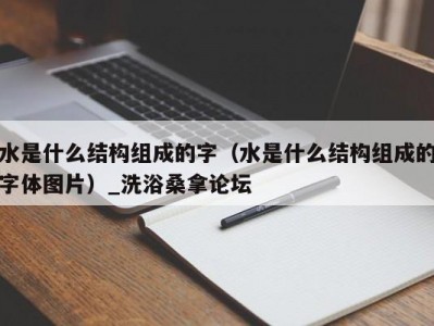 苏州水是什么结构组成的字（水是什么结构组成的字体图片）_洗浴桑拿论坛