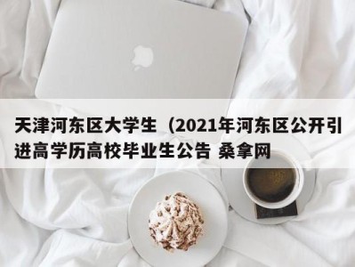 苏州天津河东区大学生（2021年河东区公开引进高学历高校毕业生公告 桑拿网