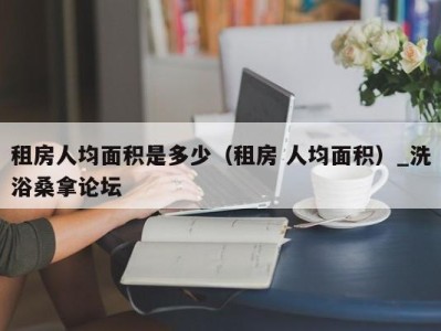 苏州租房人均面积是多少（租房 人均面积）_洗浴桑拿论坛