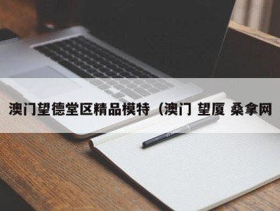 苏州澳门望德堂区精品模特（澳门 望厦 桑拿网