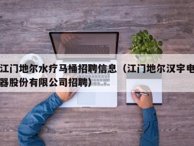 苏州江门地尔水疗马桶招聘信息（江门地尔汉宇电器股份有限公司招聘）