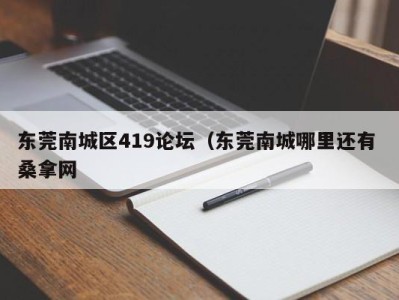 苏州东莞南城区419论坛（东莞南城哪里还有 桑拿网