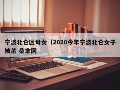 苏州宁波北仑区母女（2020今年宁波北仑女子被杀 桑拿网