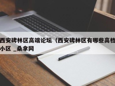 苏州西安碑林区高端论坛（西安碑林区有哪些高档小区 _桑拿网