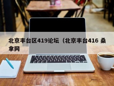 苏州北京丰台区419论坛（北京丰台416 桑拿网