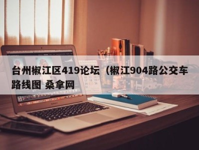 苏州台州椒江区419论坛（椒江904路公交车路线图 桑拿网