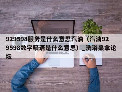 苏州929598服务是什么意思汽油（汽油929598数字暗语是什么意思）_洗浴桑拿论坛