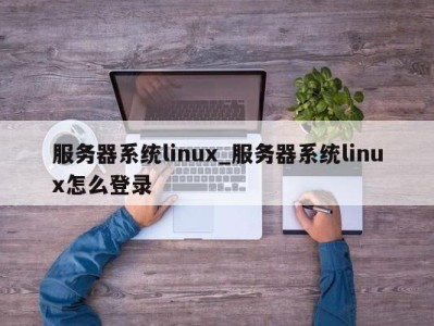 苏州服务器系统linux_服务器系统linux怎么登录 