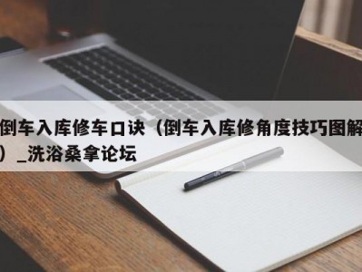 苏州倒车入库修车口诀（倒车入库修角度技巧图解）_洗浴桑拿论坛