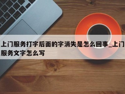 苏州上门服务打字后面的字消失是怎么回事_上门服务文字怎么写 