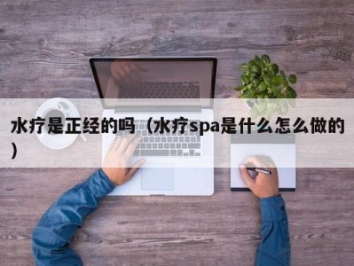 苏州水疗是正经的吗（水疗spa是什么怎么做的）