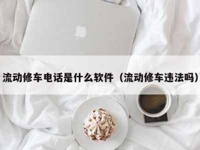 苏州流动修车电话是什么软件（流动修车违法吗）